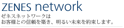 ゼネスネットワークはお客様との信頼を築き、明るい未来を約束します。